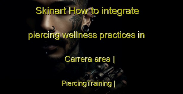 Skinart How to integrate piercing wellness practices in Carrera area | PiercingTraining | PiercingClasses | SkinartTraining-Mexico